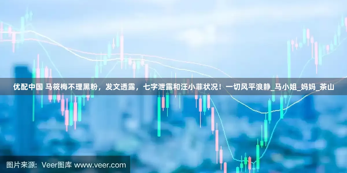 优配中国 马筱梅不理黑粉，发文透露，七字泄露和汪小菲状况！一切风平浪静_马小姐_妈妈_茶山