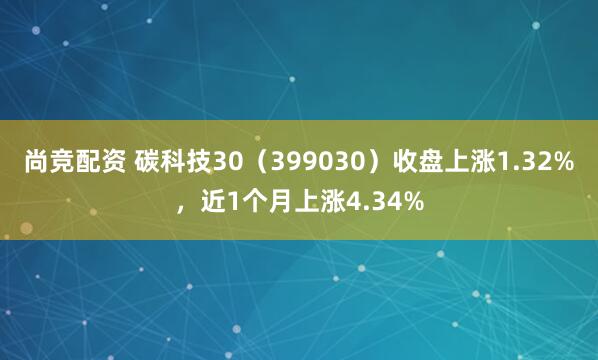 尚竞配资 碳科技30（399030）收盘上涨1.32%，近1个月上涨4.34%