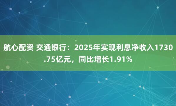 航心配资 交通银行：2025年实现利息净收入1730.75亿元，同比增长1.91%