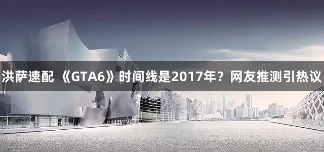 洪萨速配 《GTA6》时间线是2017年？网友推测引热议